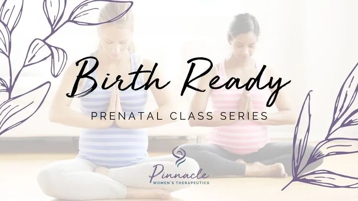 Birth Ready: Prenatal Class  Pinnacle Women's Therapeutics